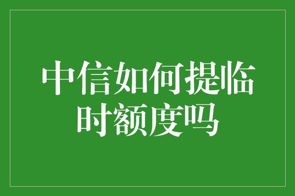 中信如何提临时额度吗