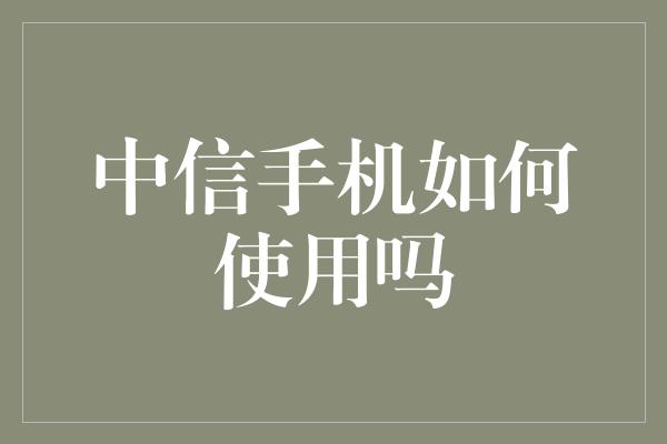 中信手机如何使用吗