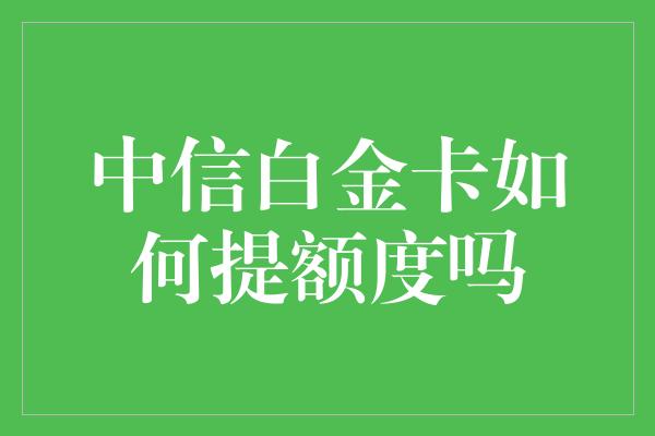 中信白金卡如何提额度吗