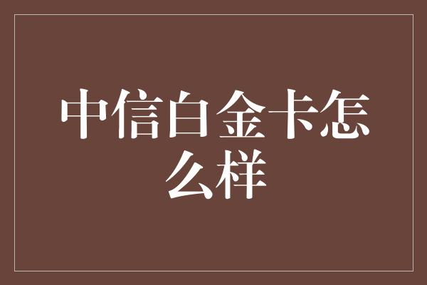 中信白金卡怎么样