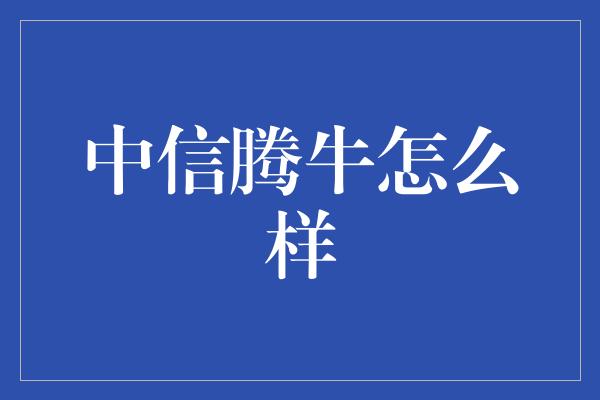 中信腾牛怎么样