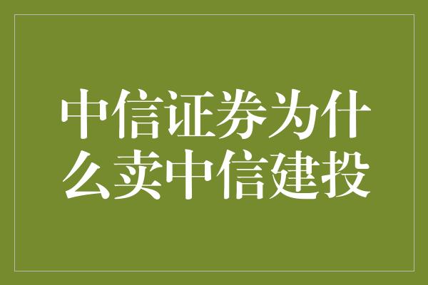 中信证券为什么卖中信建投