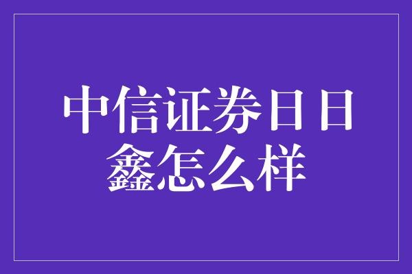 中信证券日日鑫怎么样