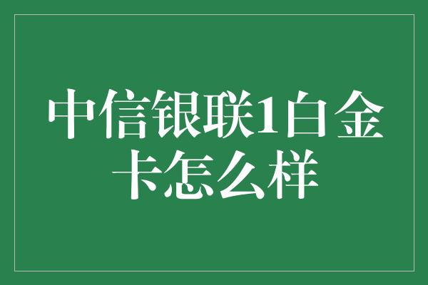 中信银联1白金卡怎么样