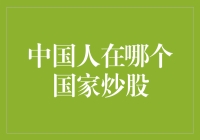 中国人在哪个国家炒股：全球视野下的投资途径