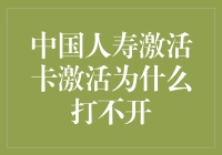 中国人寿激活卡激活为什么打不开：探寻背后的技术与服务隐忧