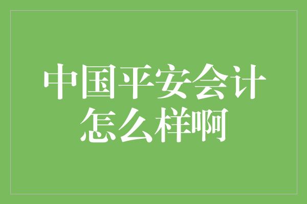 中国平安会计怎么样啊