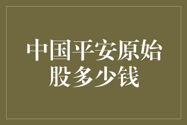 中国平安原始股多少钱