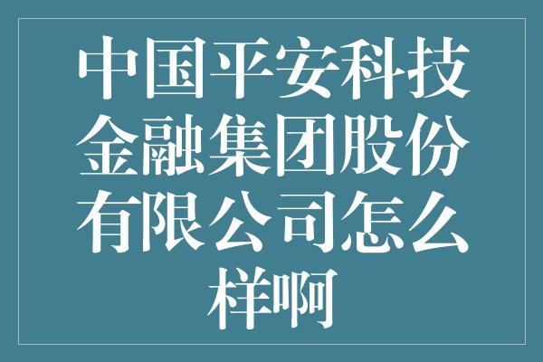 中国平安科技金融集团股份有限公司怎么样啊