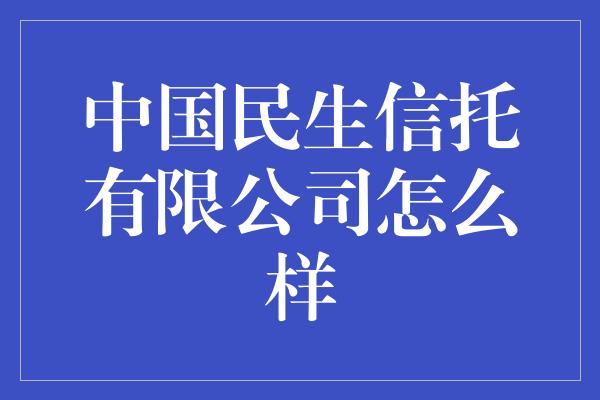 中国民生信托有限公司怎么样