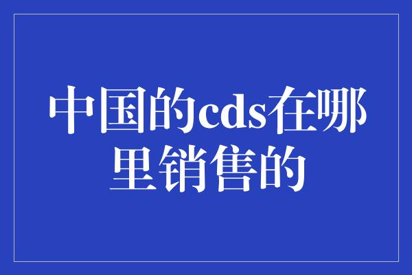 中国的cds在哪里销售的