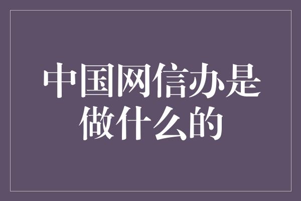 中国网信办是做什么的