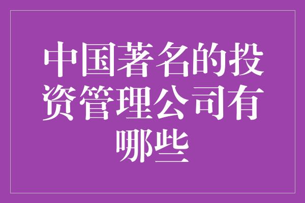 中国著名的投资管理公司有哪些