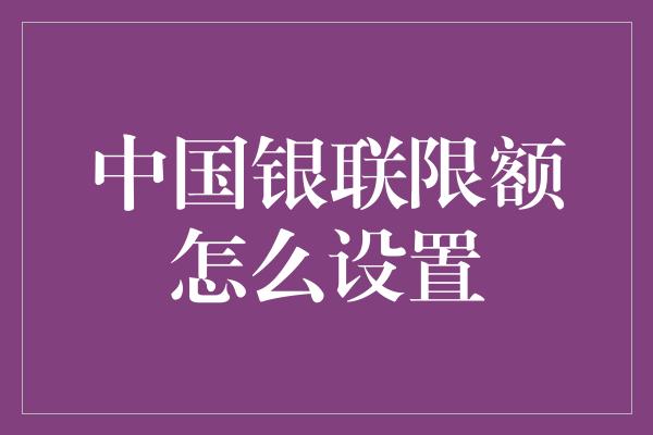 中国银联限额怎么设置