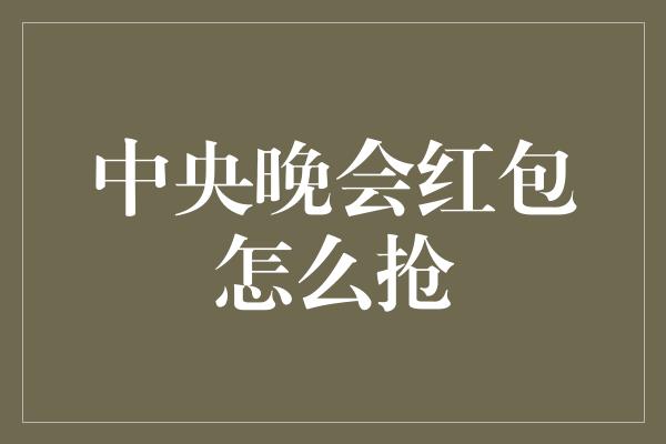 中央晚会红包怎么抢