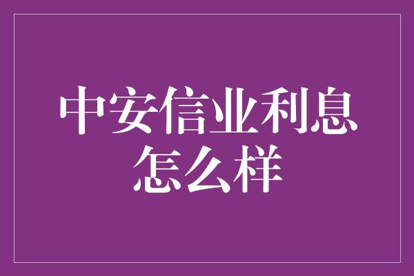 中安信业利息怎么样