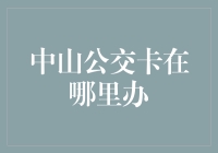 中山公交卡在哪里办理？一站式指南快速解决你的出行难题