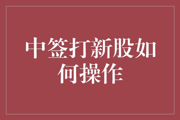 中签打新股如何操作