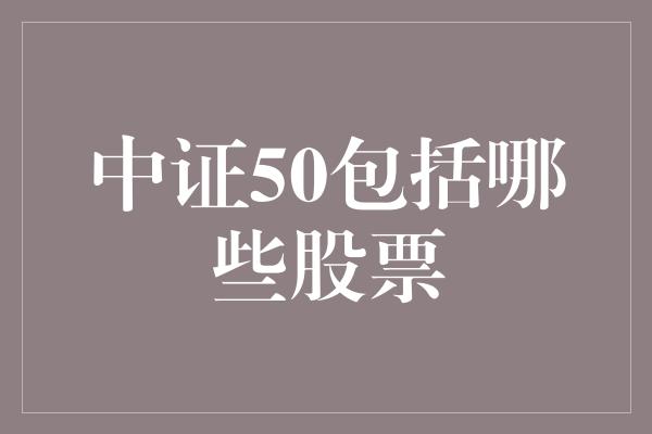 中证50包括哪些股票