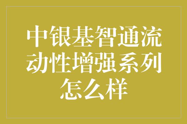 中银基智通流动性增强系列怎么样