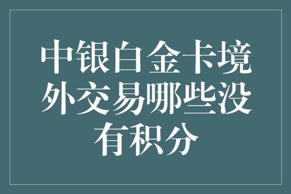 中银白金卡境外交易哪些没有积分