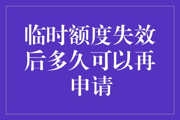 临时额度失效后多久可以再申请