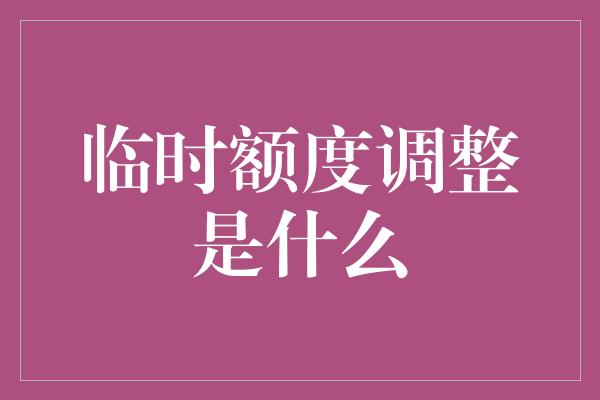 临时额度调整是什么