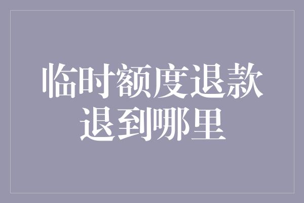 临时额度退款退到哪里