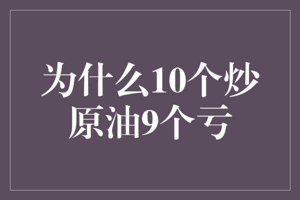 为什么10个炒原油9个亏