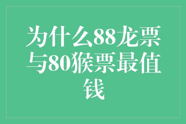 为什么88龙票与80猴票最值钱