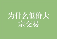 为何选择低价大宗交易：深入解析大宗交易背后的经济逻辑与实践效益