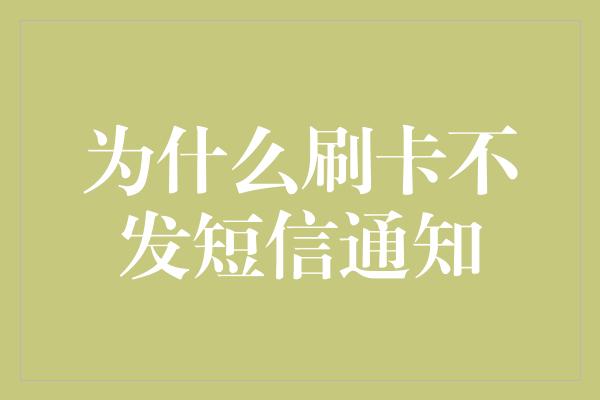 为什么刷卡不发短信通知