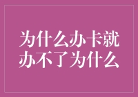 为什么办卡就办不了：从现象到本质的深度剖析