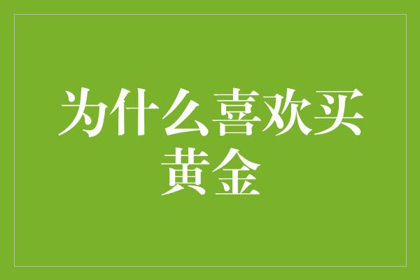 为什么喜欢买黄金