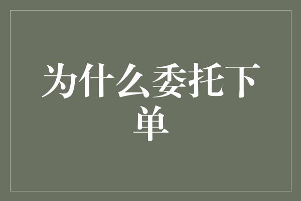 为什么委托下单