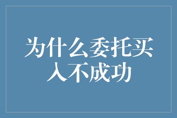 为什么委托买入不成功