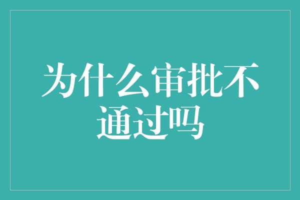 为什么审批不通过吗