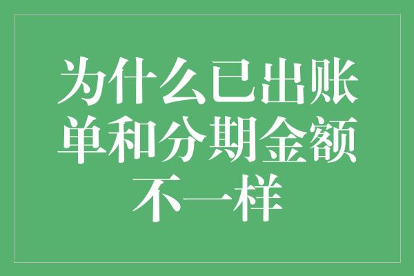 为什么已出账单和分期金额不一样