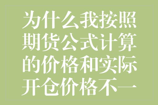 为什么我按照期货公式计算的价格和实际开仓价格不一致