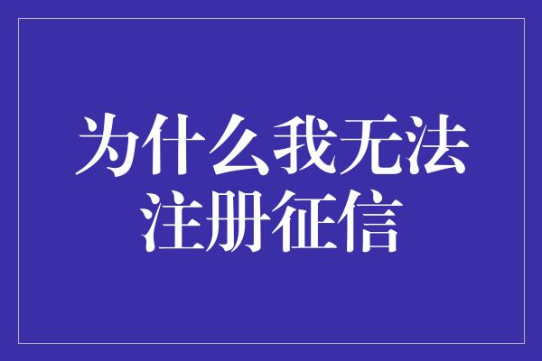 为什么我无法注册征信