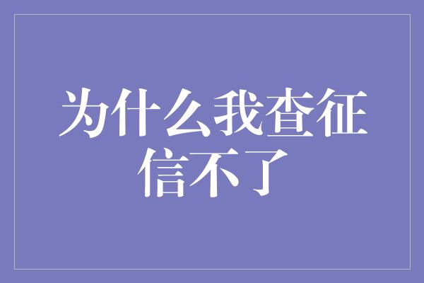 为什么我查征信不了