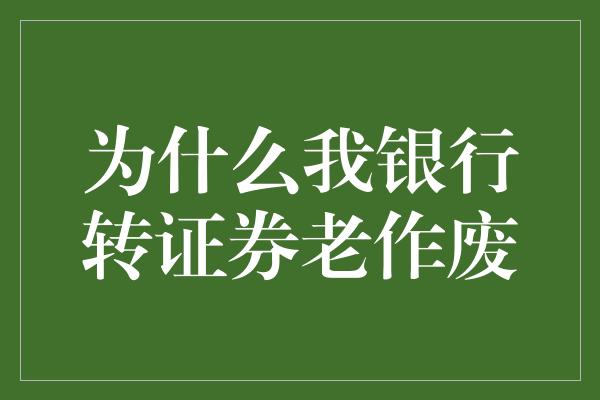 为什么我银行转证券老作废