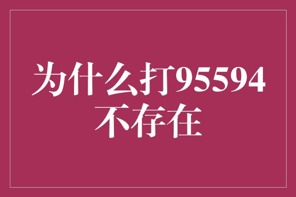 为什么打95594不存在