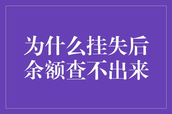 为什么挂失后余额查不出来