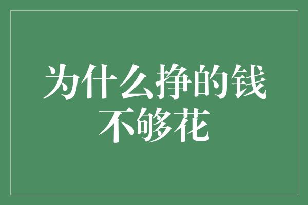 为什么挣的钱不够花