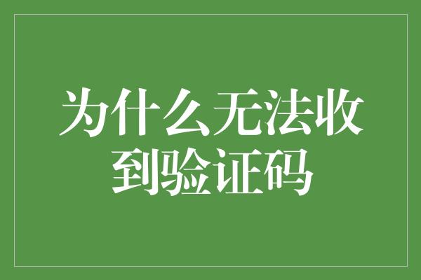 为什么无法收到验证码