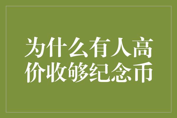 为什么有人高价收够纪念币