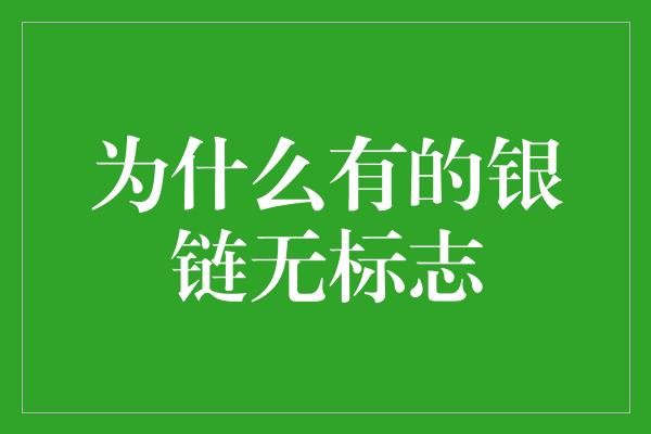 为什么有的银链无标志