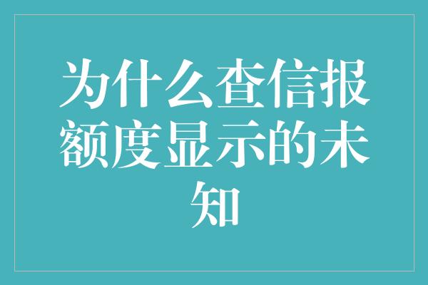 为什么查信报额度显示的未知