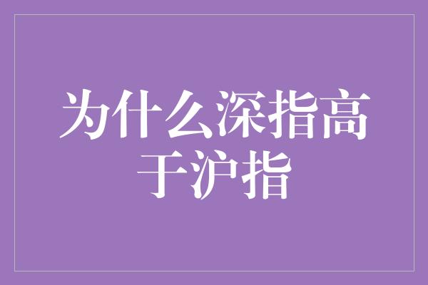 为什么深指高于沪指